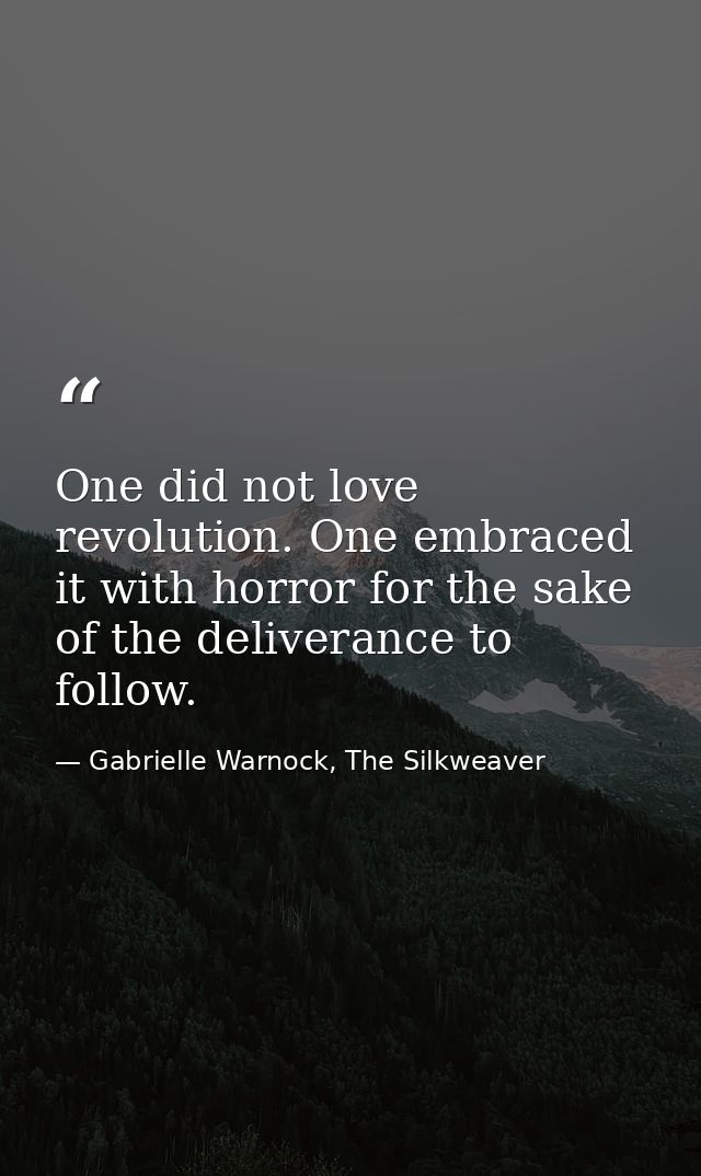 One did not love revolution. One embraced it with horror for the sake of the deliverance to follow. — Gabrielle Warnock, The Silkweaver