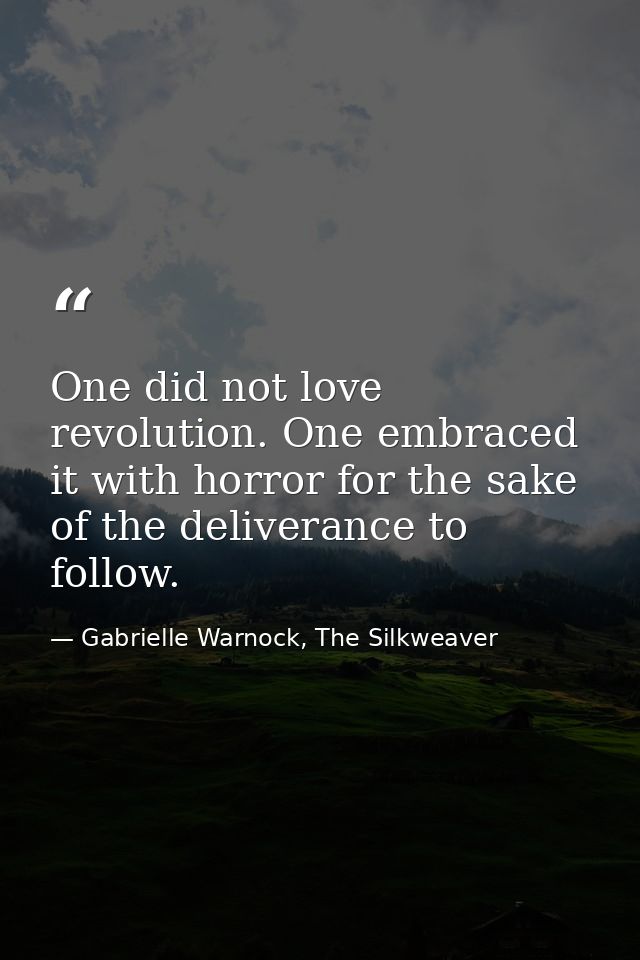 One did not love revolution. One embraced it with horror for the sake of the deliverance to follow. — Gabrielle Warnock, The Silkweaver