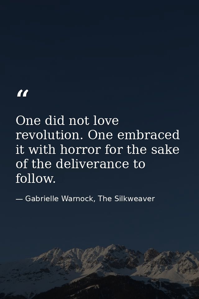 One did not love revolution. One embraced it with horror for the sake of the deliverance to follow. — Gabrielle Warnock, The Silkweaver