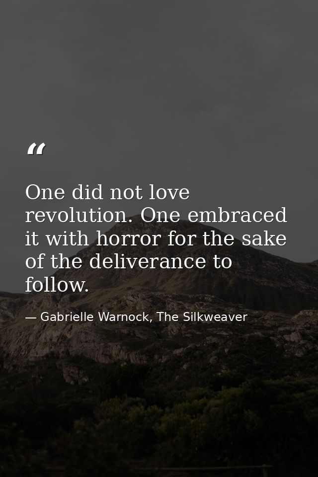 One did not love revolution. One embraced it with horror for the sake of the deliverance to follow. — Gabrielle Warnock, The Silkweaver