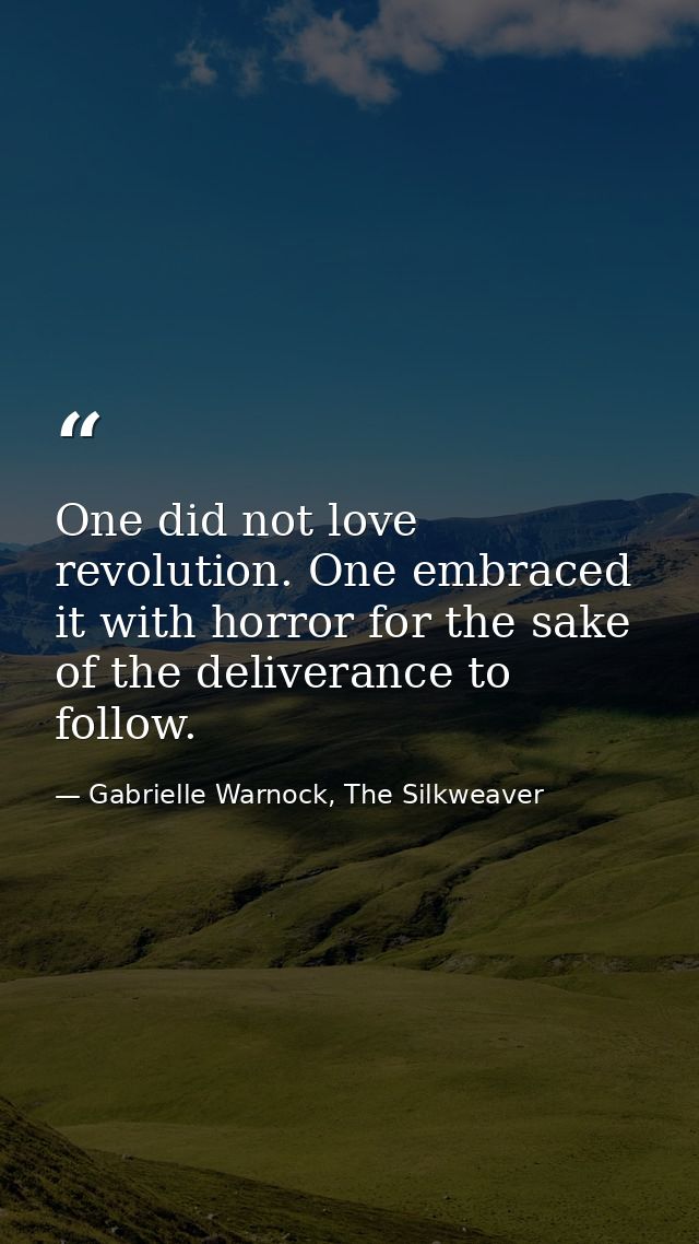 One did not love revolution. One embraced it with horror for the sake of the deliverance to follow. — Gabrielle Warnock, The Silkweaver
