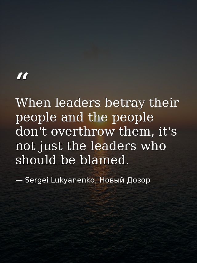 When leaders betray their people and the people don't overthrow them, it's not just the leaders who should be blamed. — Sergei Lukyanenko, Новый Дозор