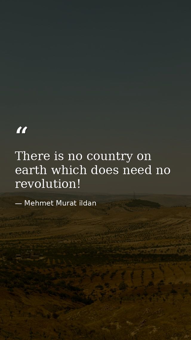 There is no country on earth which does need no revolution! — Mehmet Murat ildan