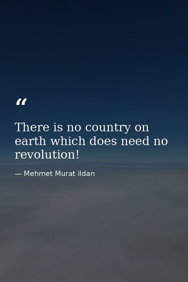 There is no country on earth which does need no revolution! — Mehmet Murat ildan