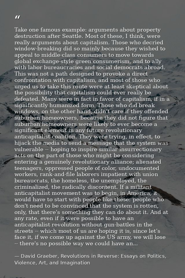 Take one famous example: arguments about property destruction after Seattle. Most of these, I think, were really argumen — David Graeber, Revolutions in Reverse: Essays on Politics, Violence, Art, and Imagination