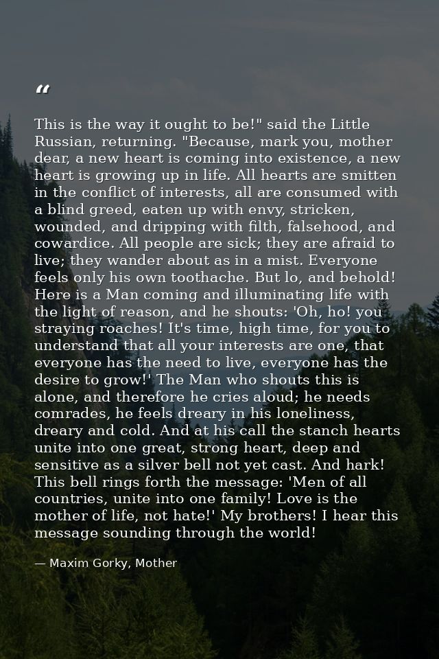 This is the way it ought to be!" said the Little Russian, returning. "Because, mark you, mother dear, a new heart is com — Maxim Gorky, Mother