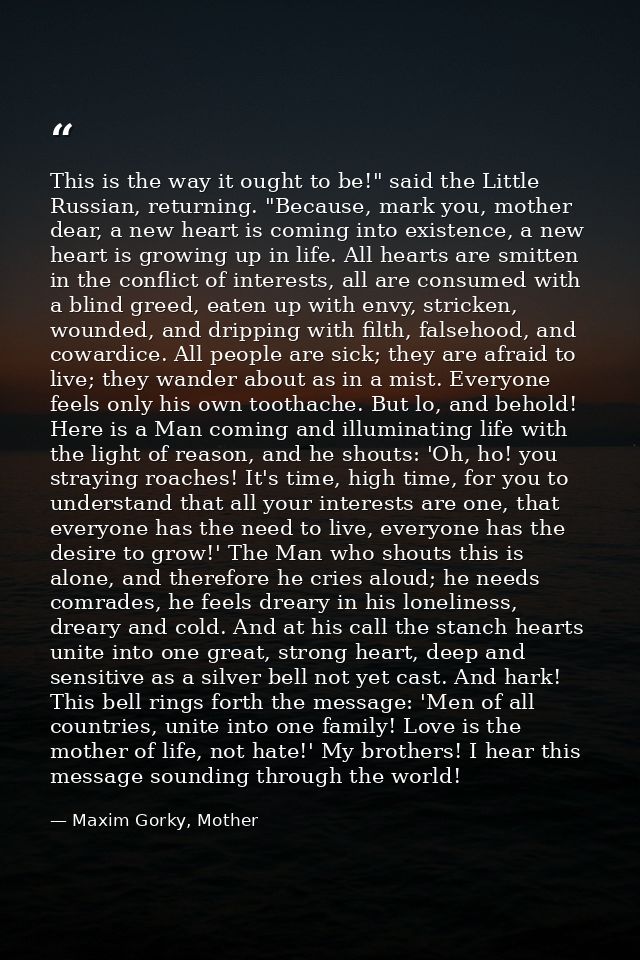 This is the way it ought to be!" said the Little Russian, returning. "Because, mark you, mother dear, a new heart is com — Maxim Gorky, Mother