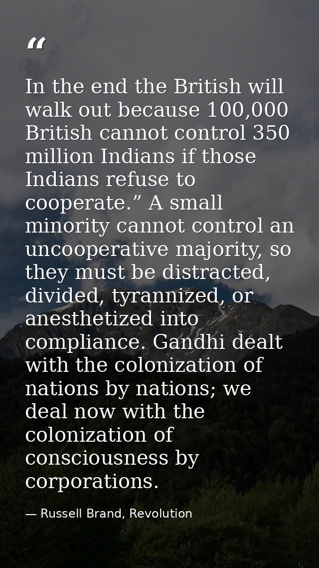In the end the British will walk out because 100,000 British cannot control 350 million Indians if those Indians refuse  — Russell Brand, Revolution