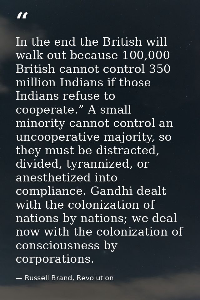 In the end the British will walk out because 100,000 British cannot control 350 million Indians if those Indians refuse  — Russell Brand, Revolution