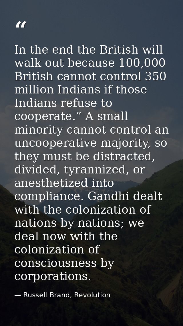 In the end the British will walk out because 100,000 British cannot control 350 million Indians if those Indians refuse  — Russell Brand, Revolution