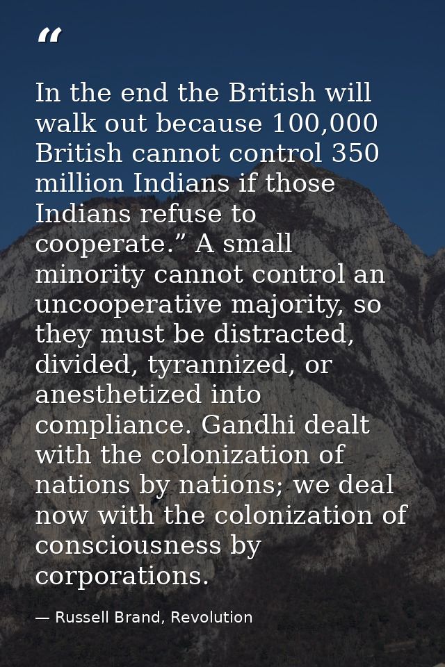 In the end the British will walk out because 100,000 British cannot control 350 million Indians if those Indians refuse  — Russell Brand, Revolution