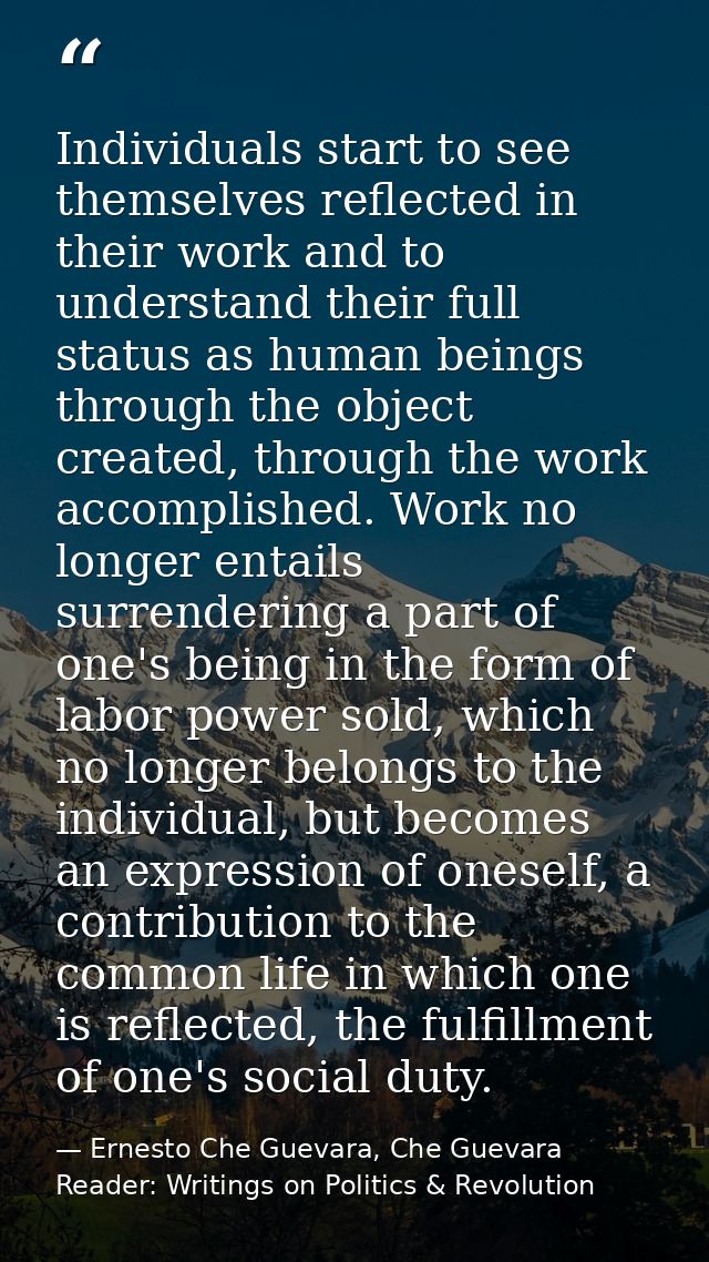 Individuals start to see themselves reflected in their work and to understand their full status as human beings through  — Ernesto Che Guevara, Che Guevara Reader: Writings on Politics & Revolution