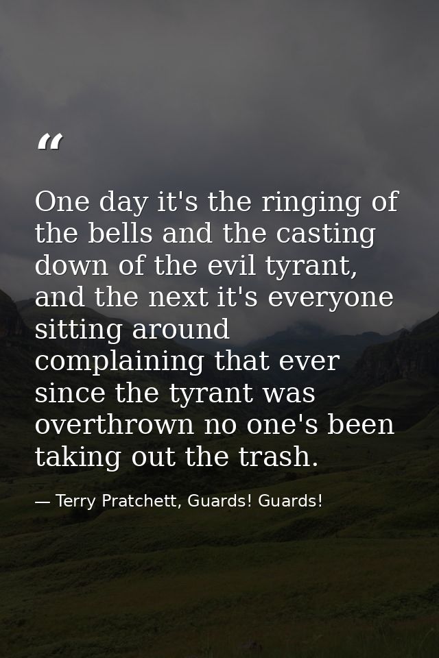 One day it's the ringing of the bells and the casting down of the evil tyrant, and the next it's everyone sitting around — Terry Pratchett, Guards! Guards!