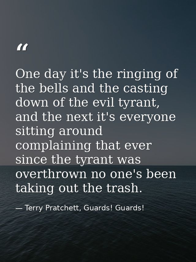 One day it's the ringing of the bells and the casting down of the evil tyrant, and the next it's everyone sitting around — Terry Pratchett, Guards! Guards!