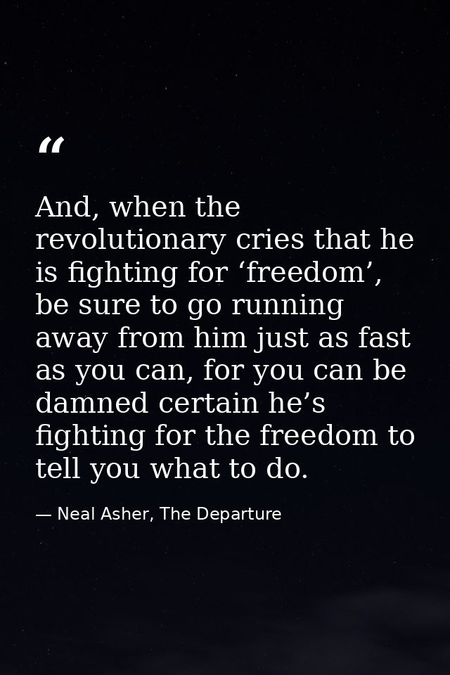 And, when the revolutionary cries that he is fighting for ‘freedom’, be sure to go running away from him just as fast as — Neal Asher, The Departure