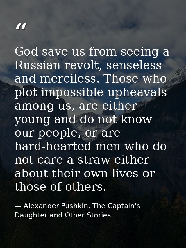 God save us from seeing a Russian revolt, senseless and merciless. Those who plot impossible upheavals among us, are eit — Alexander Pushkin, The Captain's Daughter and Other Stories
