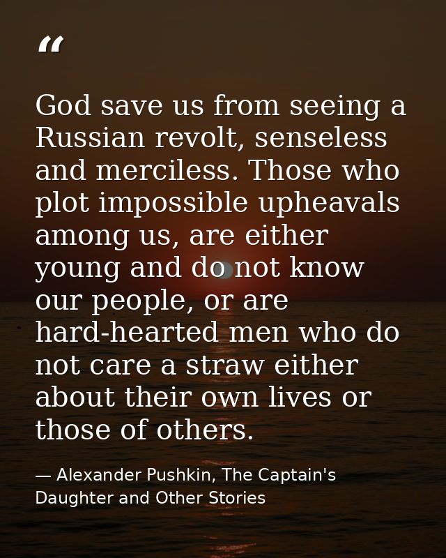 God save us from seeing a Russian revolt, senseless and merciless. Those who plot impossible upheavals among us, are eit — Alexander Pushkin, The Captain's Daughter and Other Stories