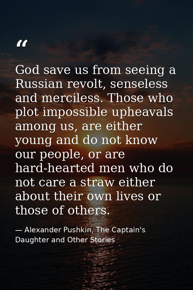 God save us from seeing a Russian revolt, senseless and merciless. Those who plot impossible upheavals among us, are eit — Alexander Pushkin, The Captain's Daughter and Other Stories