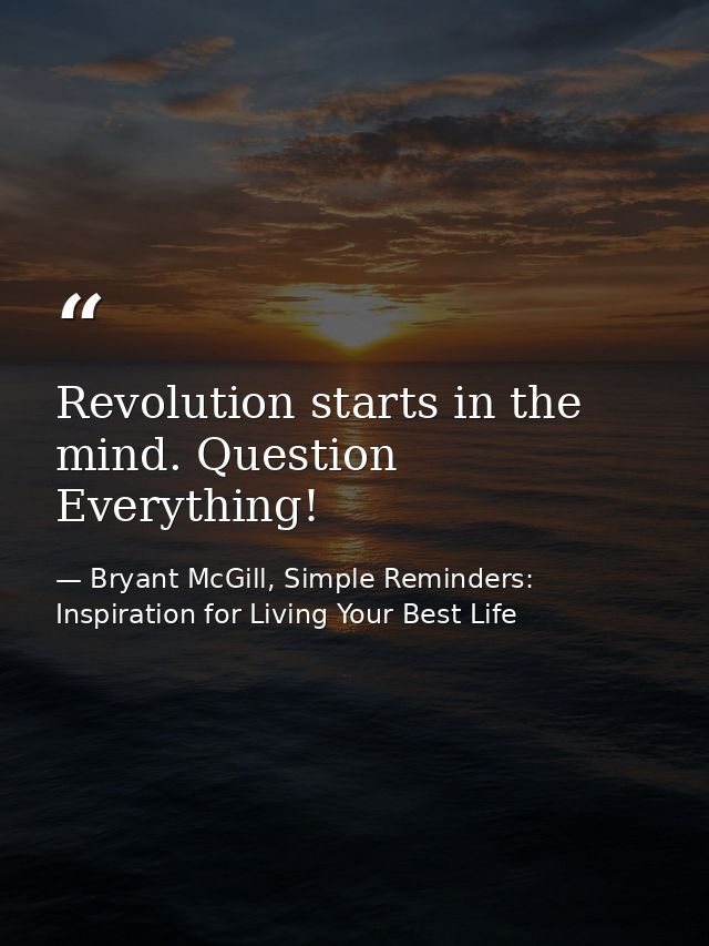 Revolution starts in the mind. Question Everything! — Bryant McGill, Simple Reminders: Inspiration for Living Your Best Life