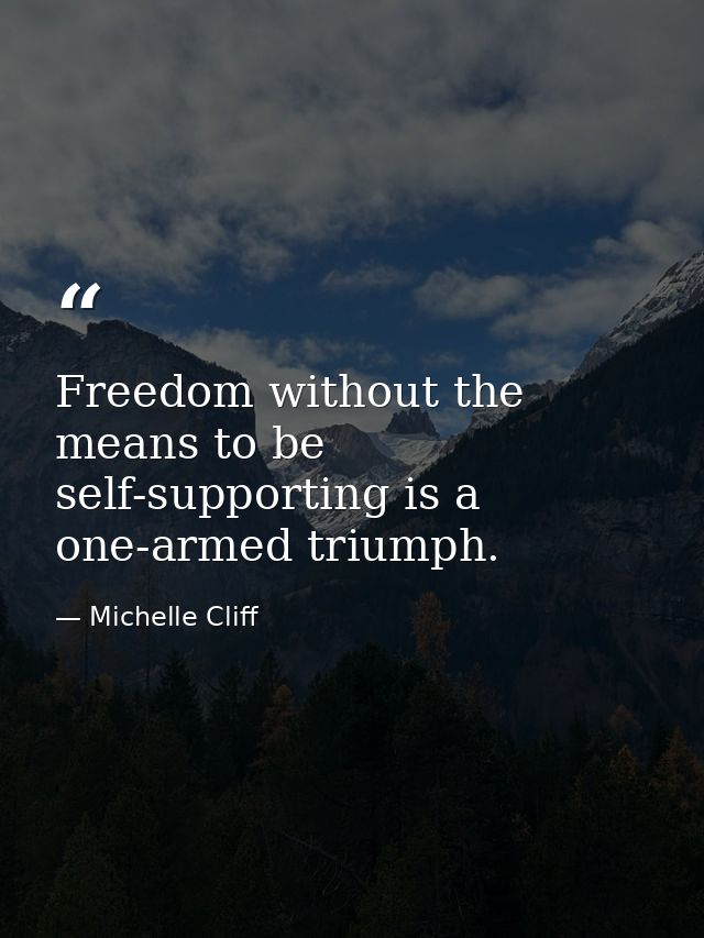 Freedom without the means to be self-supporting is a one-armed triumph. — Michelle Cliff