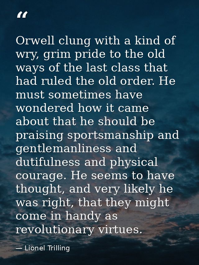 Orwell clung with a kind of wry, grim pride to the old ways of the last class that had ruled the old order. He must some — Lionel Trilling