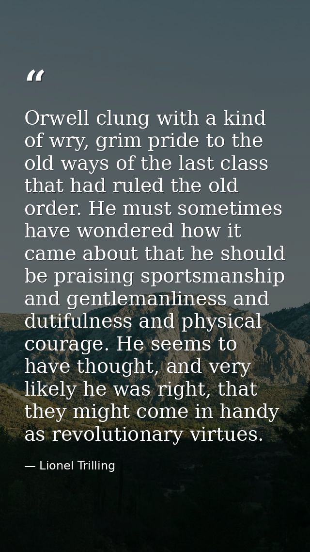 Orwell clung with a kind of wry, grim pride to the old ways of the last class that had ruled the old order. He must some — Lionel Trilling