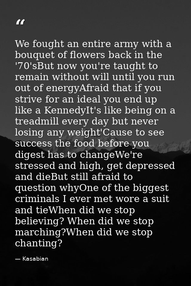 We fought an entire army with a bouquet of flowers back in the '70'sBut now you're taught to remain without will until y — Kasabian