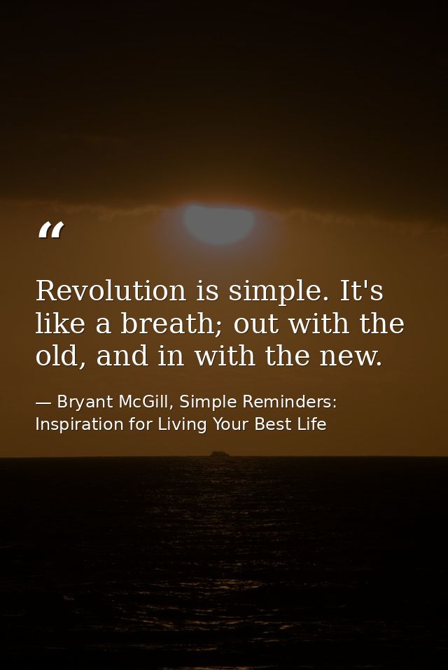 Revolution is simple. It's like a breath; out with the old, and in with the new. — Bryant McGill, Simple Reminders: Inspiration for Living Your Best Life