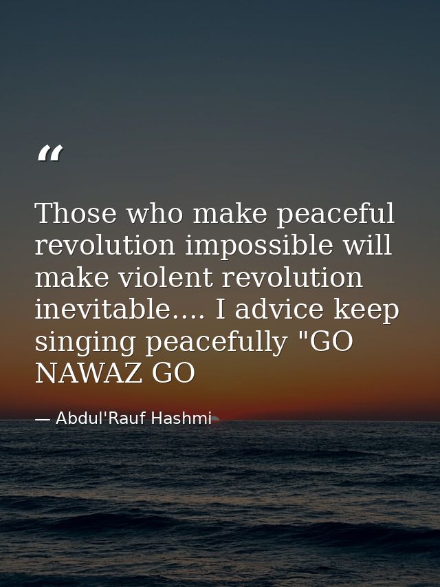Those who make peaceful revolution impossible will make violent revolution inevitable.... I advice keep singing peaceful — Abdul'Rauf Hashmi