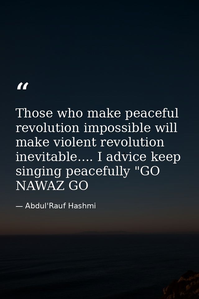 Those who make peaceful revolution impossible will make violent revolution inevitable.... I advice keep singing peaceful — Abdul'Rauf Hashmi
