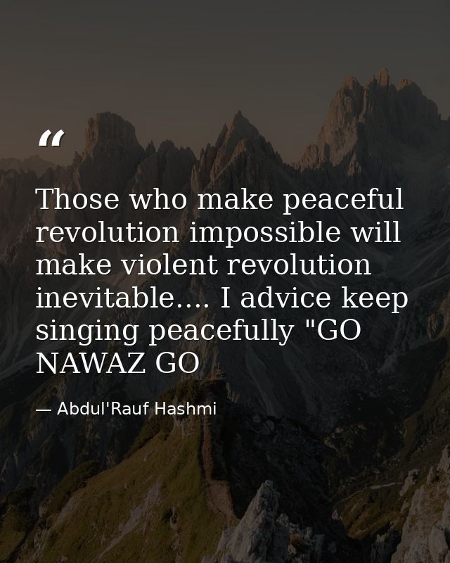 Those who make peaceful revolution impossible will make violent revolution inevitable.... I advice keep singing peaceful — Abdul'Rauf Hashmi
