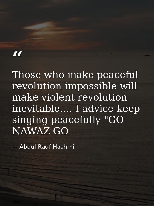 Those who make peaceful revolution impossible will make violent revolution inevitable.... I advice keep singing peaceful — Abdul'Rauf Hashmi
