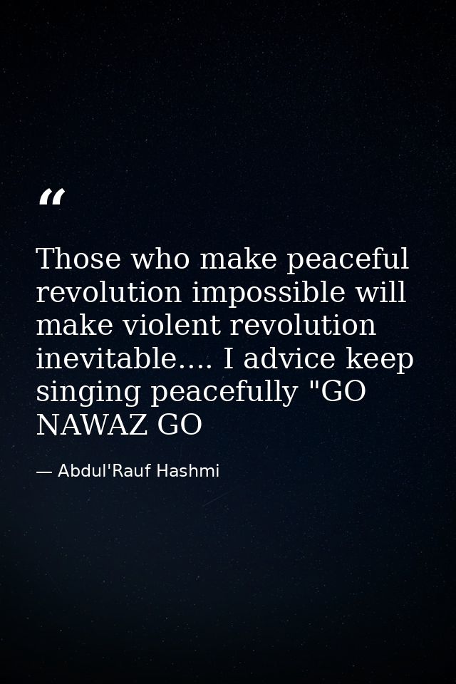 Those who make peaceful revolution impossible will make violent revolution inevitable.... I advice keep singing peaceful — Abdul'Rauf Hashmi