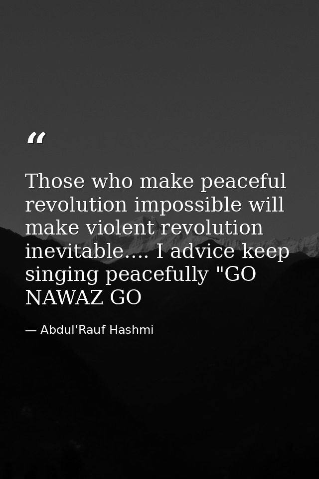 Those who make peaceful revolution impossible will make violent revolution inevitable.... I advice keep singing peaceful — Abdul'Rauf Hashmi