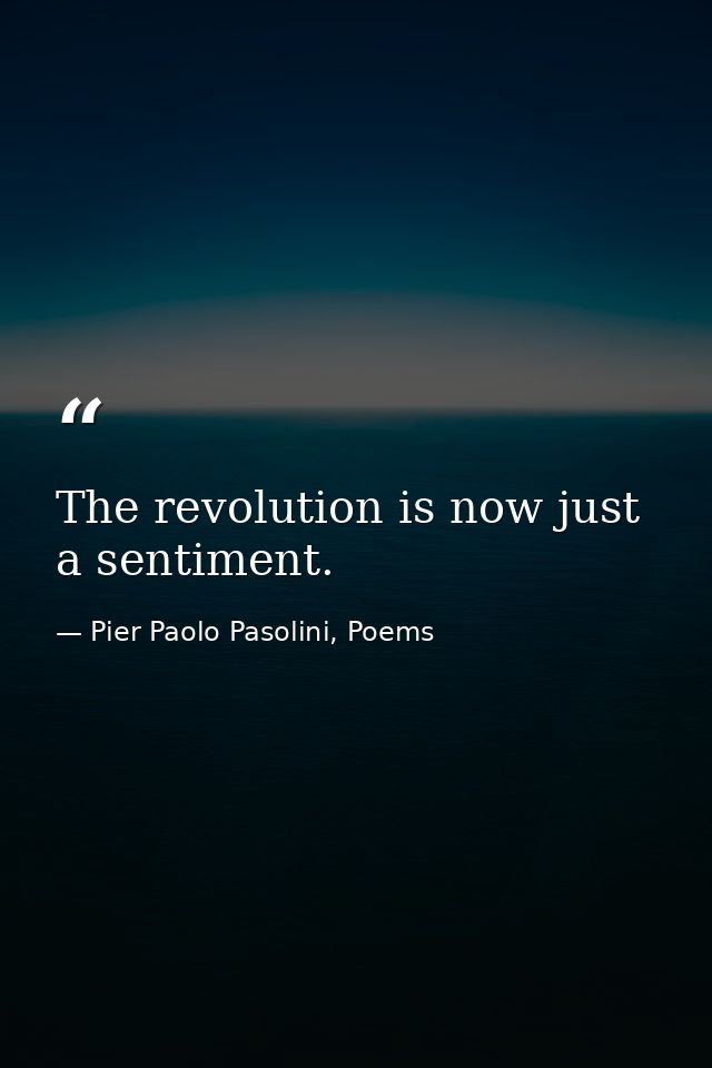 The revolution is now just a sentiment. — Pier Paolo Pasolini, Poems