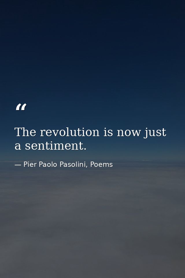 The revolution is now just a sentiment. — Pier Paolo Pasolini, Poems