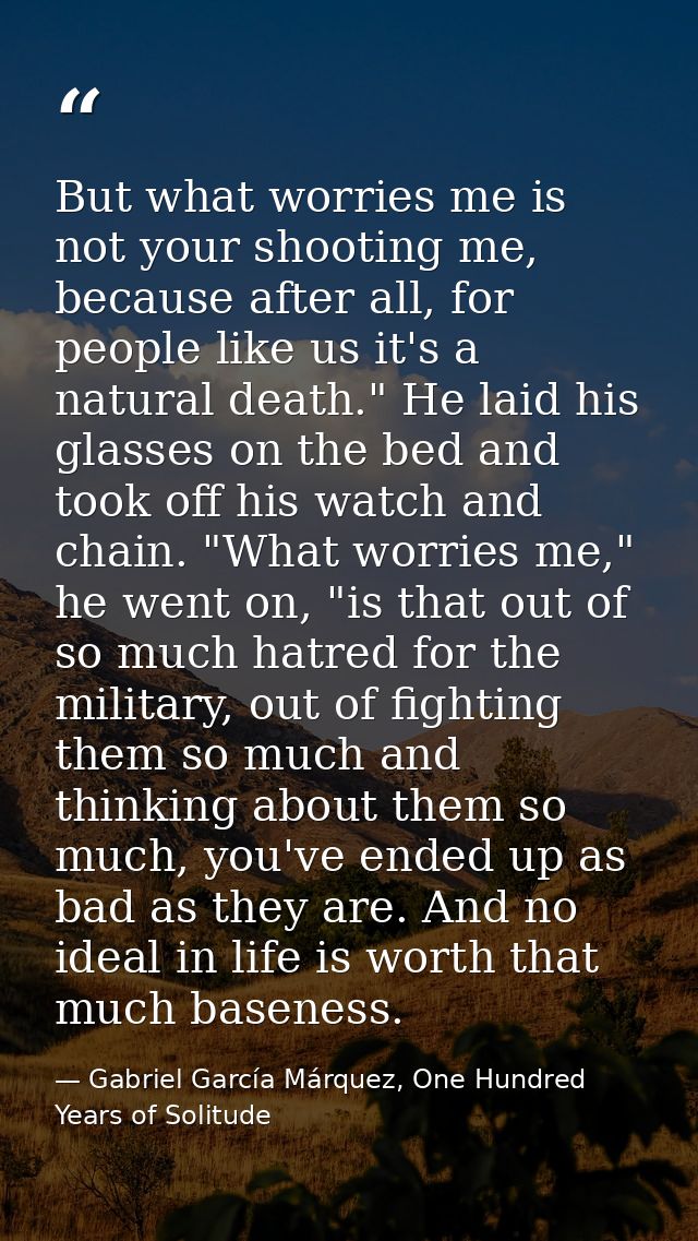 But what worries me is not your shooting me, because after all, for people like us it's a natural death." He laid his gl — Gabriel García Márquez, One Hundred Years of Solitude