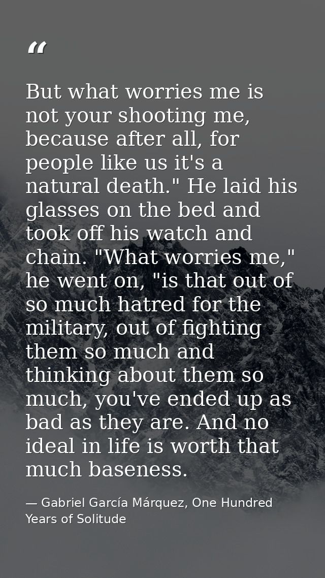 But what worries me is not your shooting me, because after all, for people like us it's a natural death." He laid his gl — Gabriel García Márquez, One Hundred Years of Solitude