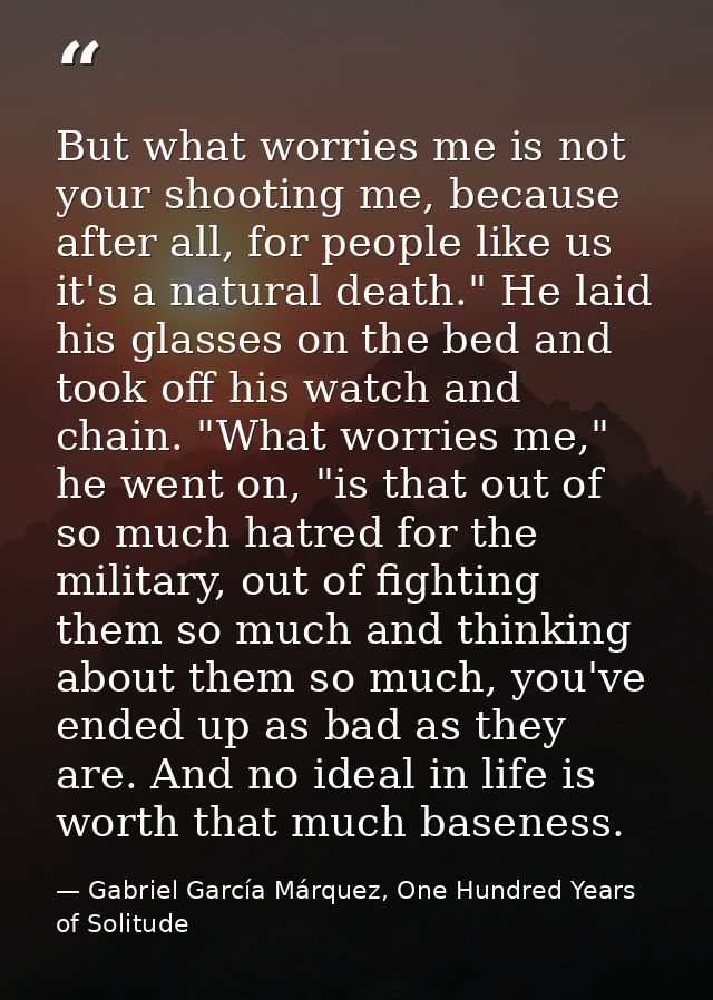But what worries me is not your shooting me, because after all, for people like us it's a natural death." He laid his gl — Gabriel García Márquez, One Hundred Years of Solitude
