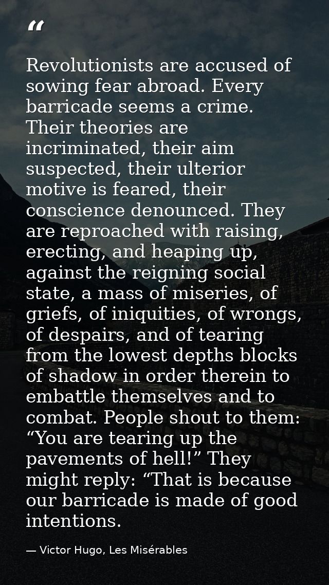 Revolutionists are accused of sowing fear abroad. Every barricade seems a crime. Their theories are incriminated, their  — Victor Hugo, Les Misérables