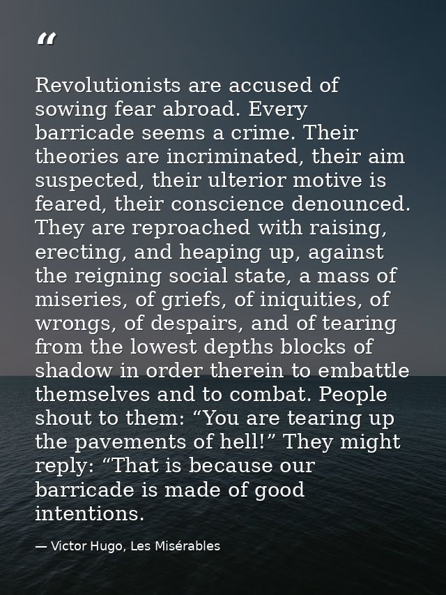 Revolutionists are accused of sowing fear abroad. Every barricade seems a crime. Their theories are incriminated, their  — Victor Hugo, Les Misérables