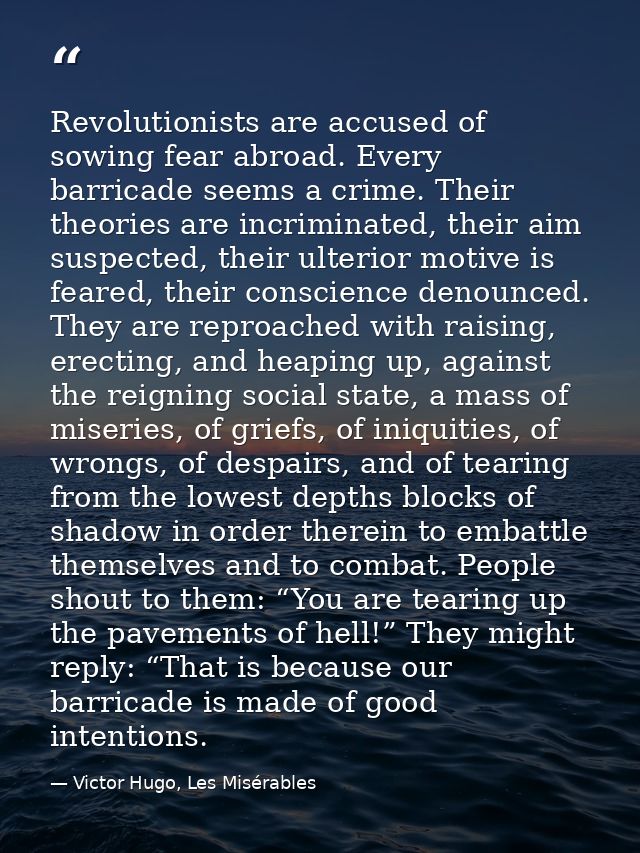 Revolutionists are accused of sowing fear abroad. Every barricade seems a crime. Their theories are incriminated, their  — Victor Hugo, Les Misérables