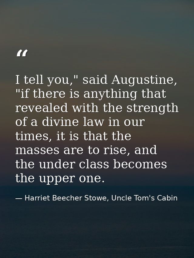 I tell you," said Augustine, "if there is anything that revealed with the strength of a divine law in our times, it is t — Harriet Beecher Stowe, Uncle Tom's Cabin