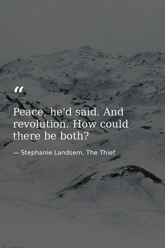 Peace, he'd said. And revolution. How could there be both? — Stephanie Landsem, The Thief