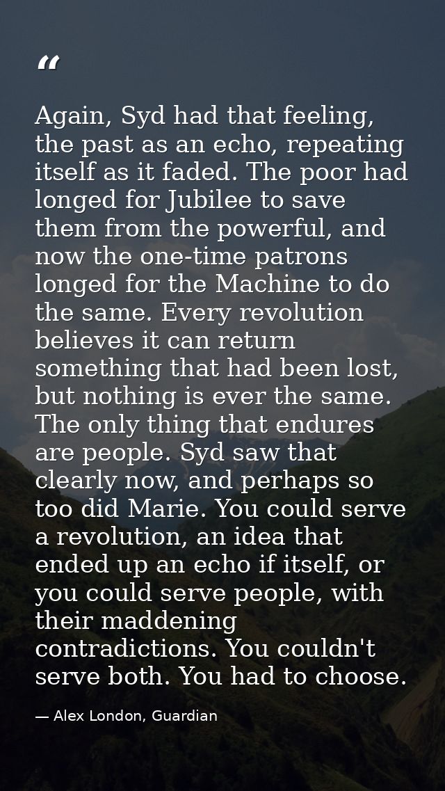 Again, Syd had that feeling, the past as an echo, repeating itself as it faded. The poor had longed for Jubilee to save  — Alex London, Guardian