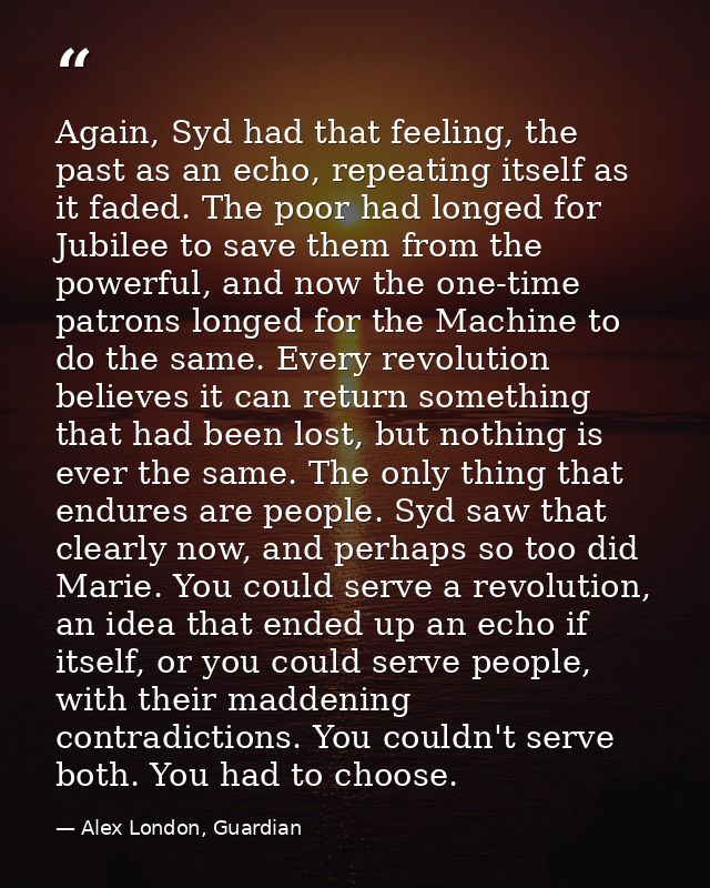 Again, Syd had that feeling, the past as an echo, repeating itself as it faded. The poor had longed for Jubilee to save  — Alex London, Guardian