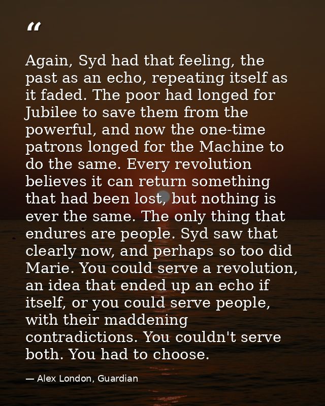 Again, Syd had that feeling, the past as an echo, repeating itself as it faded. The poor had longed for Jubilee to save  — Alex London, Guardian