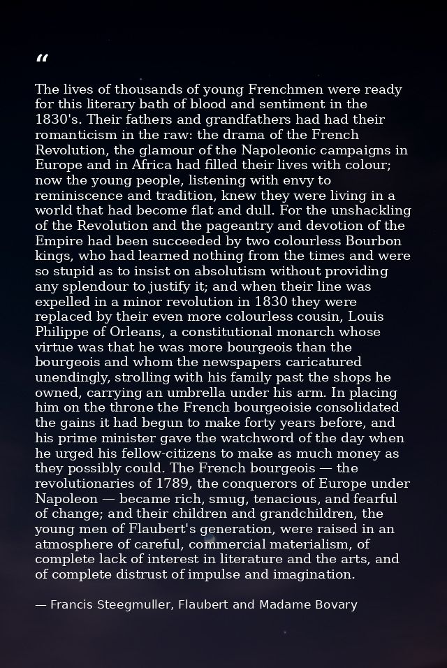 The lives of thousands of young Frenchmen were ready for this literary bath of blood and sentiment in the 1830's. Their  — Francis Steegmuller, Flaubert and Madame Bovary