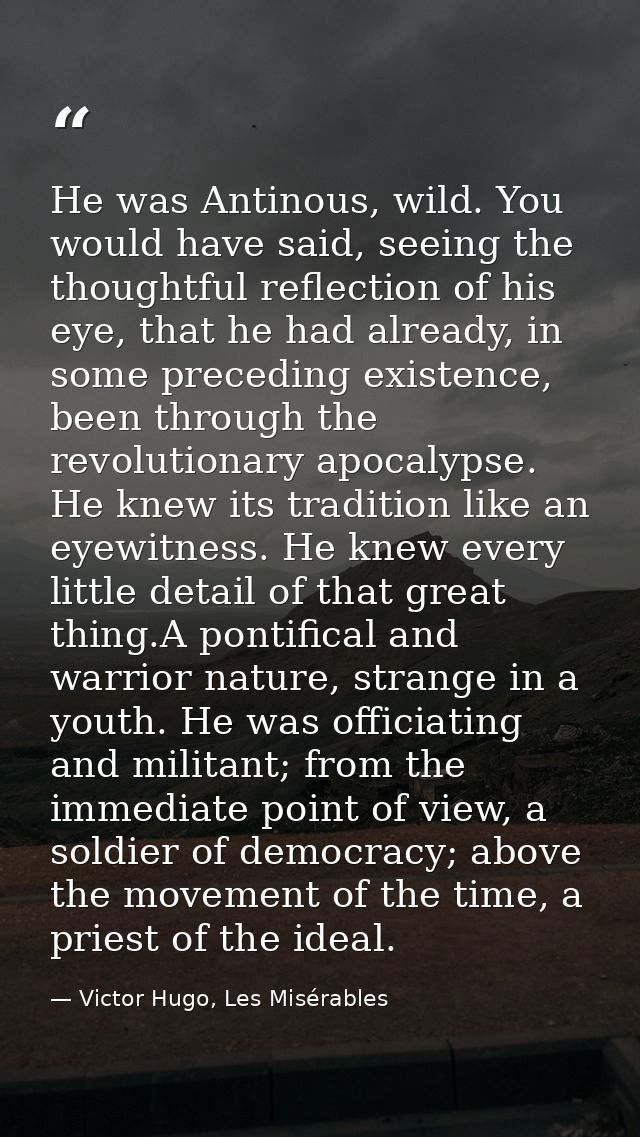 He was Antinous, wild. You would have said, seeing the thoughtful reflection of his eye, that he had already, in some pr — Victor Hugo, Les Misérables