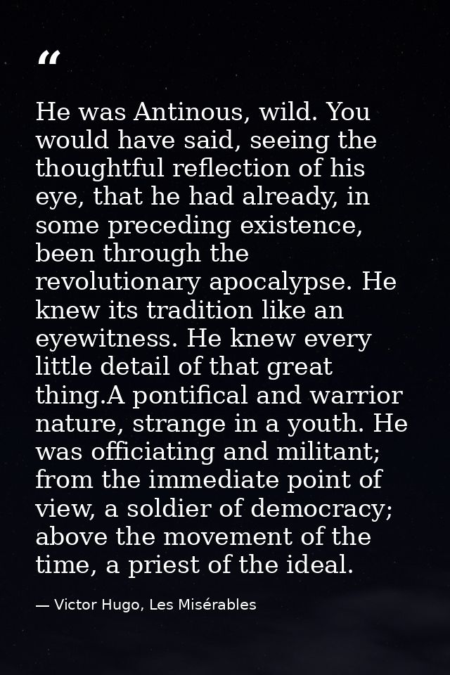 He was Antinous, wild. You would have said, seeing the thoughtful reflection of his eye, that he had already, in some pr — Victor Hugo, Les Misérables